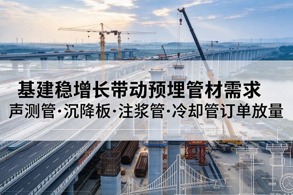 望谟基建稳增长带动预埋监测管材需求，声测管、沉降板、注浆管订单持续放量